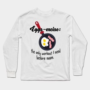 Eggs-ercise: the only workout I need before noon. Long Sleeve T-Shirt